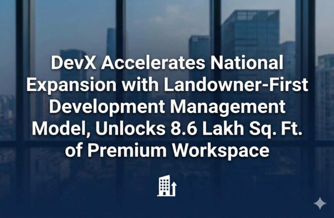 DevX Accelerates National Expansion with Landowner-First Development Management Model, Unlocks 8.6 Lakh Sq. Ft. of Premium Workspace