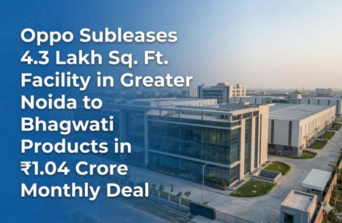 Oppo Subleases 4.3 Lakh Sq. Ft. Facility in Greater Noida to Bhagwati Products in ₹1.04 Crore Monthly Deal