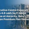 Executive Centre Expands with 4.8 Lakh Sq Ft Mega Lease at Aerocity, Bets Big on Premium Flex Demand