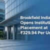 Brookfield India REIT Opens Institutional Placement at ₹329.94 Per Unit