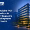 The Invisible ROI: How Indoor Air Quality Engineers Affect Employee Performance