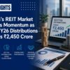 India’s REIT Market Gains Momentum as Q3 FY26 Distributions Cross ₹2,450 Crore
