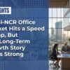 Delhi-NCR Office Market Hits a Speed Bump, But Long-Term Growth Story Stays Strong