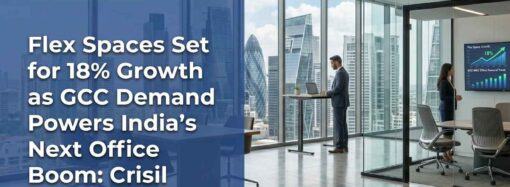 Flex Spaces Set for 18% Growth as GCC Demand Powers India’s Next Office Boom: Crisil