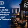 Smartworks Crosses 50,000 Sq Ft in Singapore, Strengthening Its Bet on Asia’s Flexible Workspace Boom