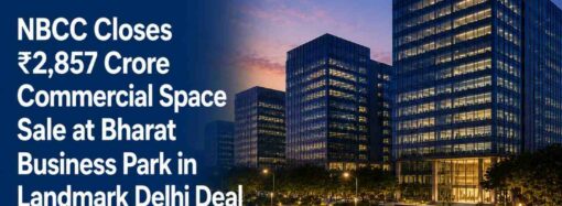 NBCC Closes ₹2,857 Crore Commercial Space Sale at Bharat Business Park in Landmark Delhi Deal