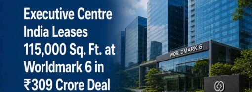 Executive Centre India Leases 115,000 Sq. Ft. at Worldmark 6 in ₹309 Crore Deal