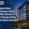 Hybrid Work Reshapes India’s Office Market as AI Changes Hiring and Space Demand