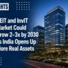 REIT and InvIT Market Could Grow 2–3x by 2030 as India Opens Up More Real Assets