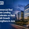 Commercial Real Estate Lending Accelerates as Bank Credit Growth Strengthens in June