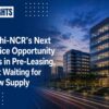 Delhi-NCR’s Next Office Opportunity Lies in Pre-Leasing, Not Waiting for New Supply
