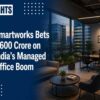 Smartworks Bets ₹600 Crore on India’s Managed Office Boom